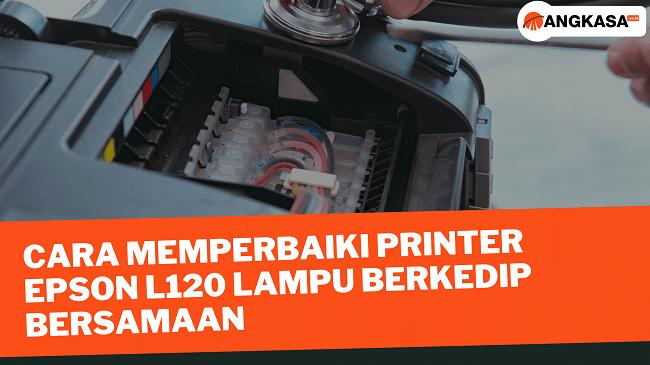 Cara Memperbaiki Printer Epson L120 Lampu Berkedip Bersamaan Angkasa