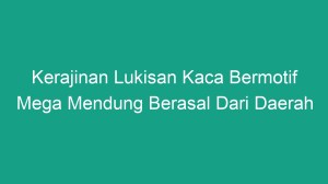 Kerajinan lukisan kaca bermotif mega mendung berasal dari daerah